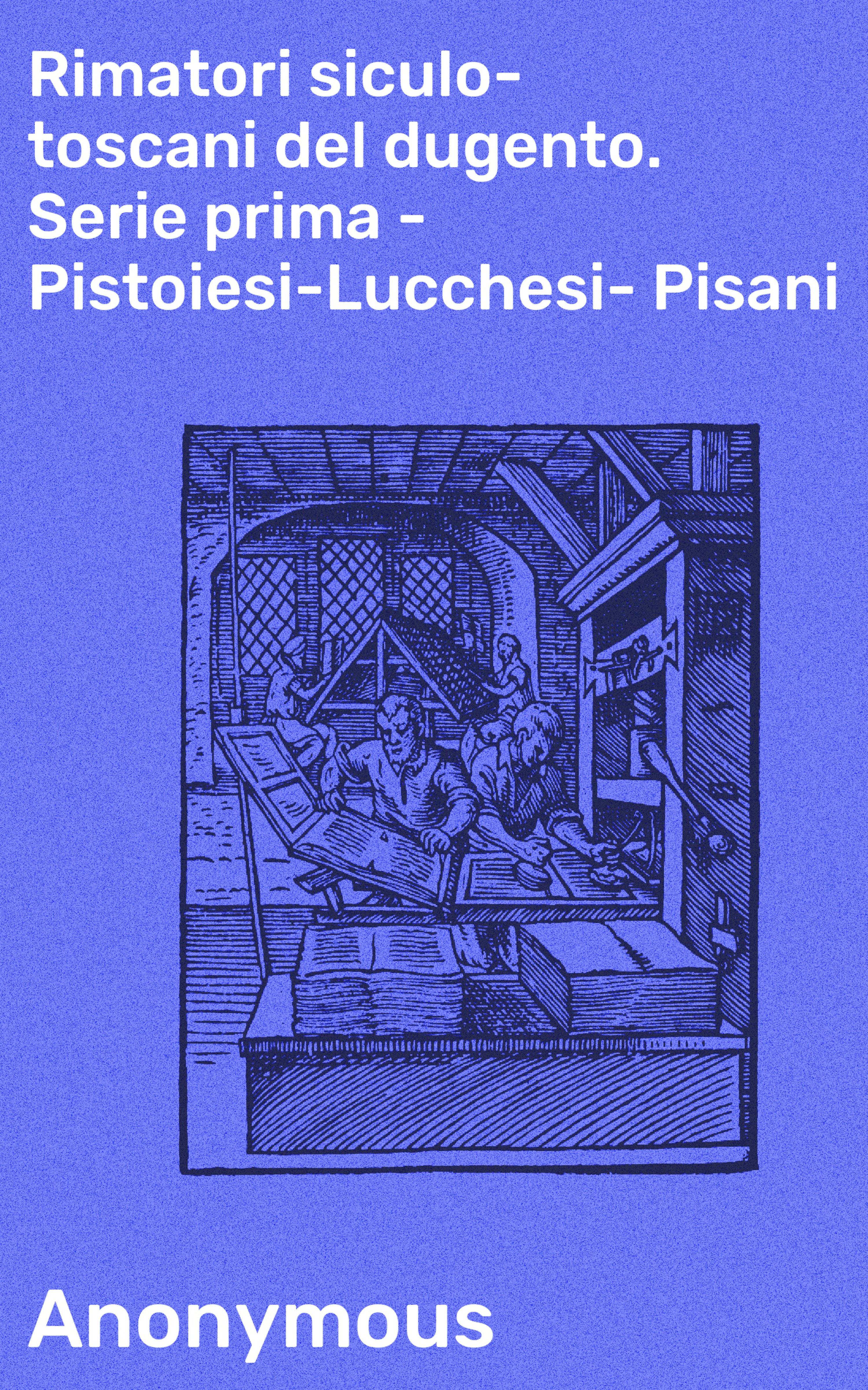 Обложка книги «Rimatori siculo-toscani del dugento. Serie prima - Pistoiesi-Lucchesi-Pisani»