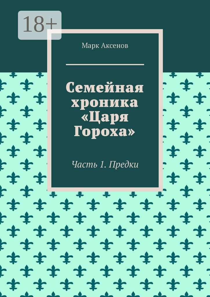 Обложка книги «Семейная хроника «Царя Гороха». Часть 1. Предки»