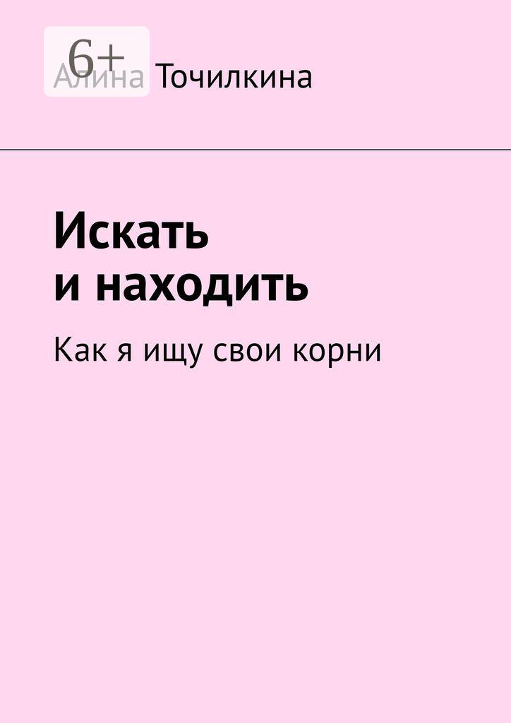 Обложка книги «Искать и находить. Как я ищу свои корни»
