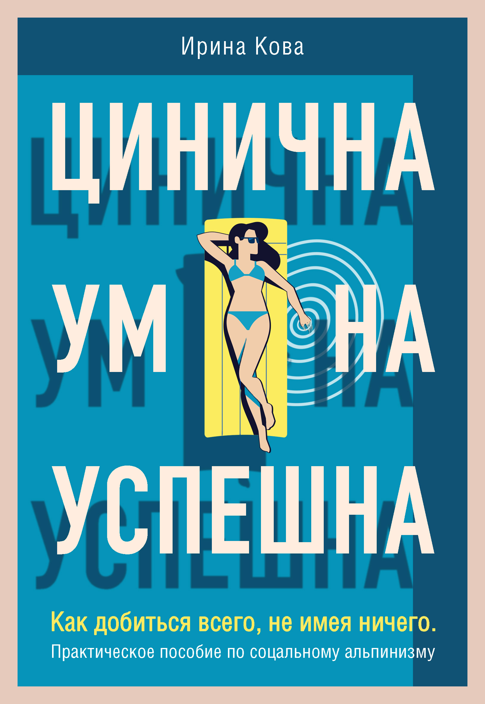 Обложка книги «Цинична. Умна. Успешна. Как добиться всего, не имея ничего. Практическое пособие по социальному альпинизму»