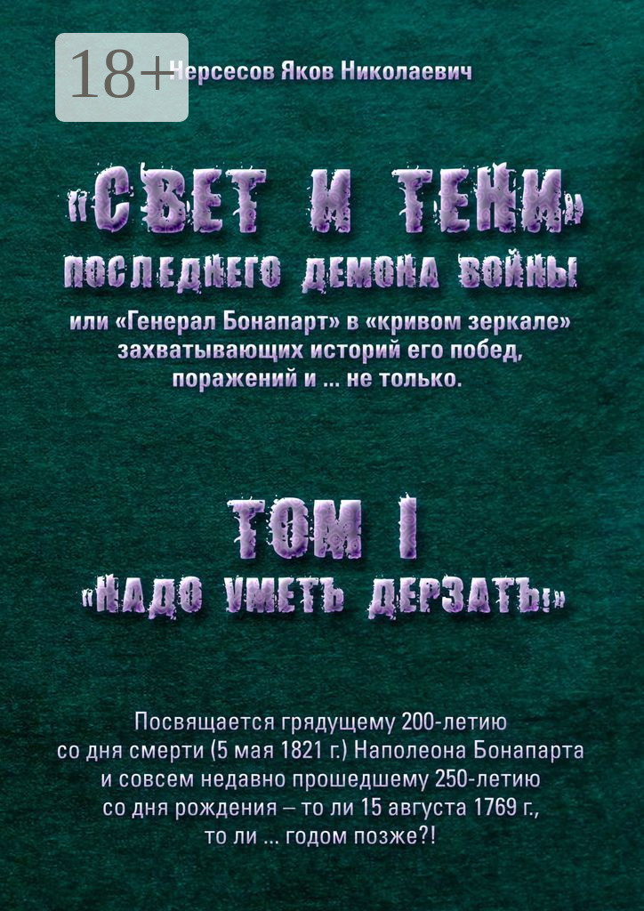 Обложка книги ««Свет и Тени» Последнего Демона Войны, или «Генерал Бонапарт» в «кривом зеркале» захватывающих историй его побед, поражений и… не только. Том I. «Надо уметь дерзать»»
