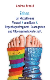 Обложка книги «Zehen. Ein klitzekleines Vorwort X zum Buch X. Regenbogenfragment, Rosengarten und Allgemeinwohlwirtschaft.»