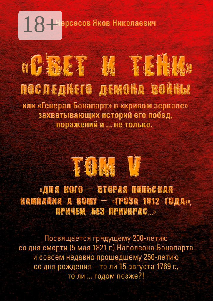 Обложка книги ««Свет и Тени» Последнего Демона Войны, или «Генерал Бонапарт» в «кривом зеркале» захватывающих историй его побед, поражений и… не только. Том V. Для кого – Вторая Польская кампания, а кому – «Гроза 1812 года!», причем без приукрас…»