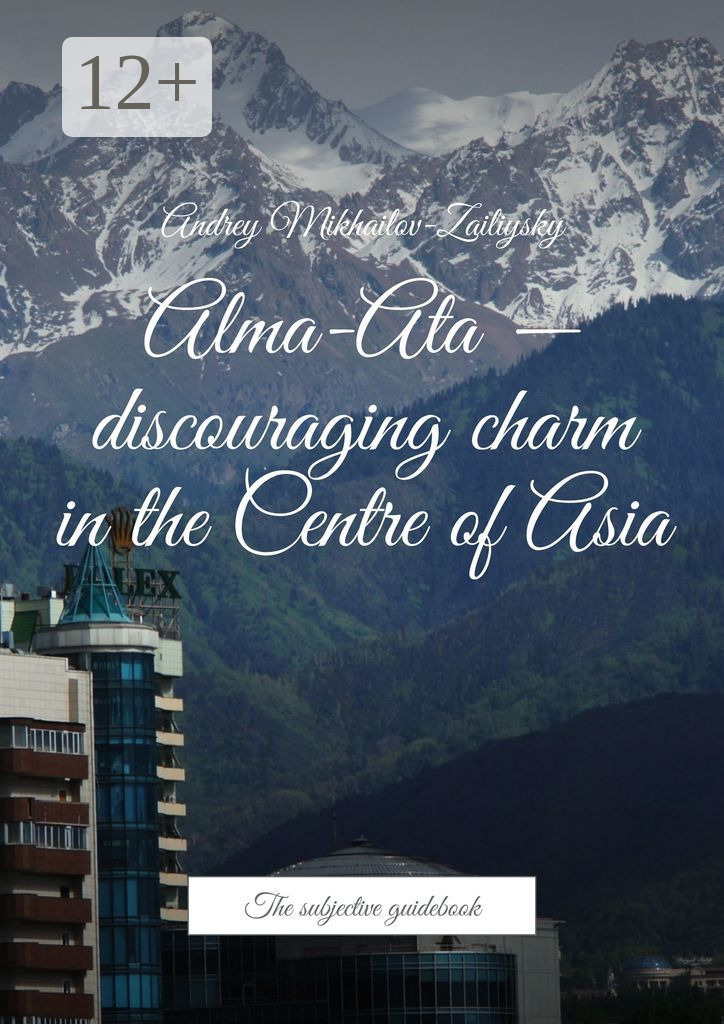 Обложка книги «Alma-Ata – discouraging charm in the Centre of Asia. The subjective guidebook»