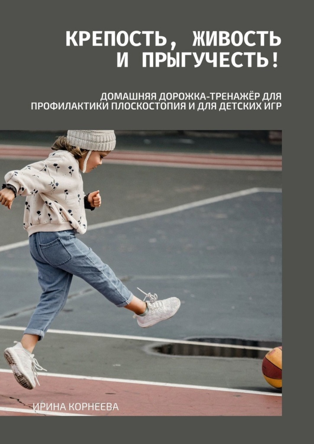 Обложка книги «Крепость, живость и прыгучесть! Домашняя дорожка-тренажёр для профилактики плоскостопия и для детских игр. Книга для родителей»