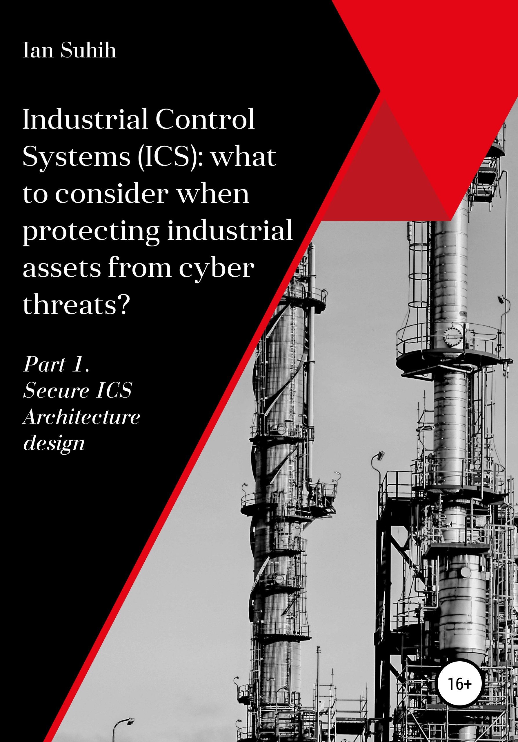 Обложка книги «Industrial Control Systems (ICS): what to consider when protecting industrial assets from cyber threats? Part 1. Secure ICS Architecture design»