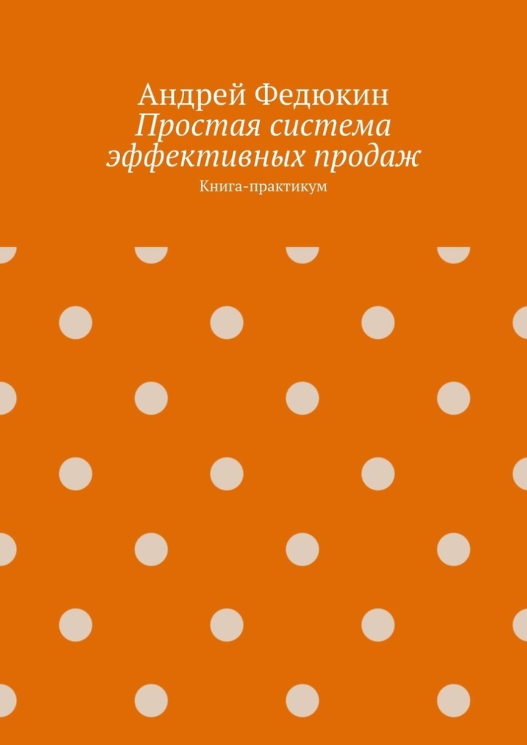 Обложка книги «Простая система эффективных продаж. Книга-практикум»