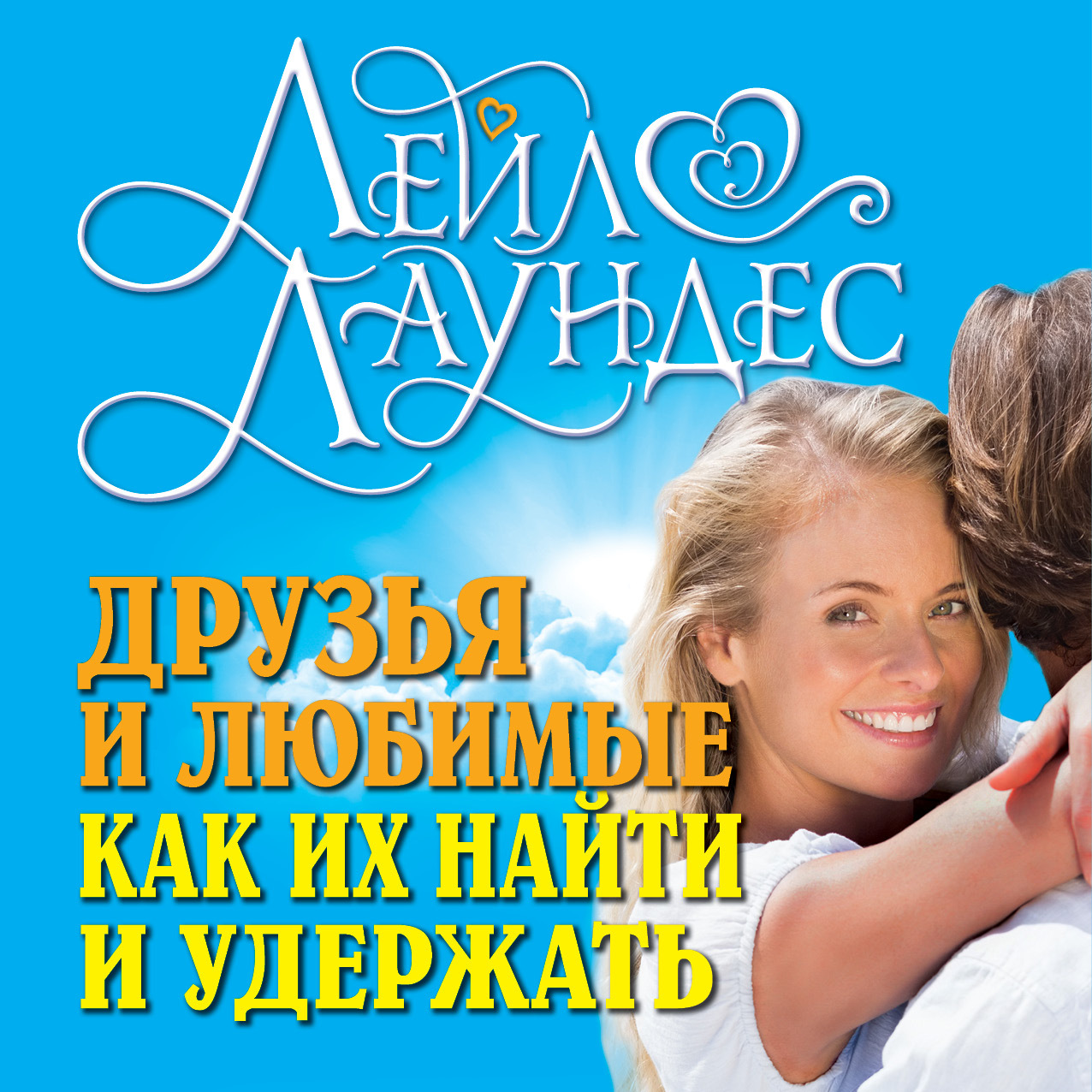 Обложка книги «Друзья и любимые. Как их найти и удержать. Как построить гармоничные отношения с людьми, которых вы хотите сделать частью своей жизни»