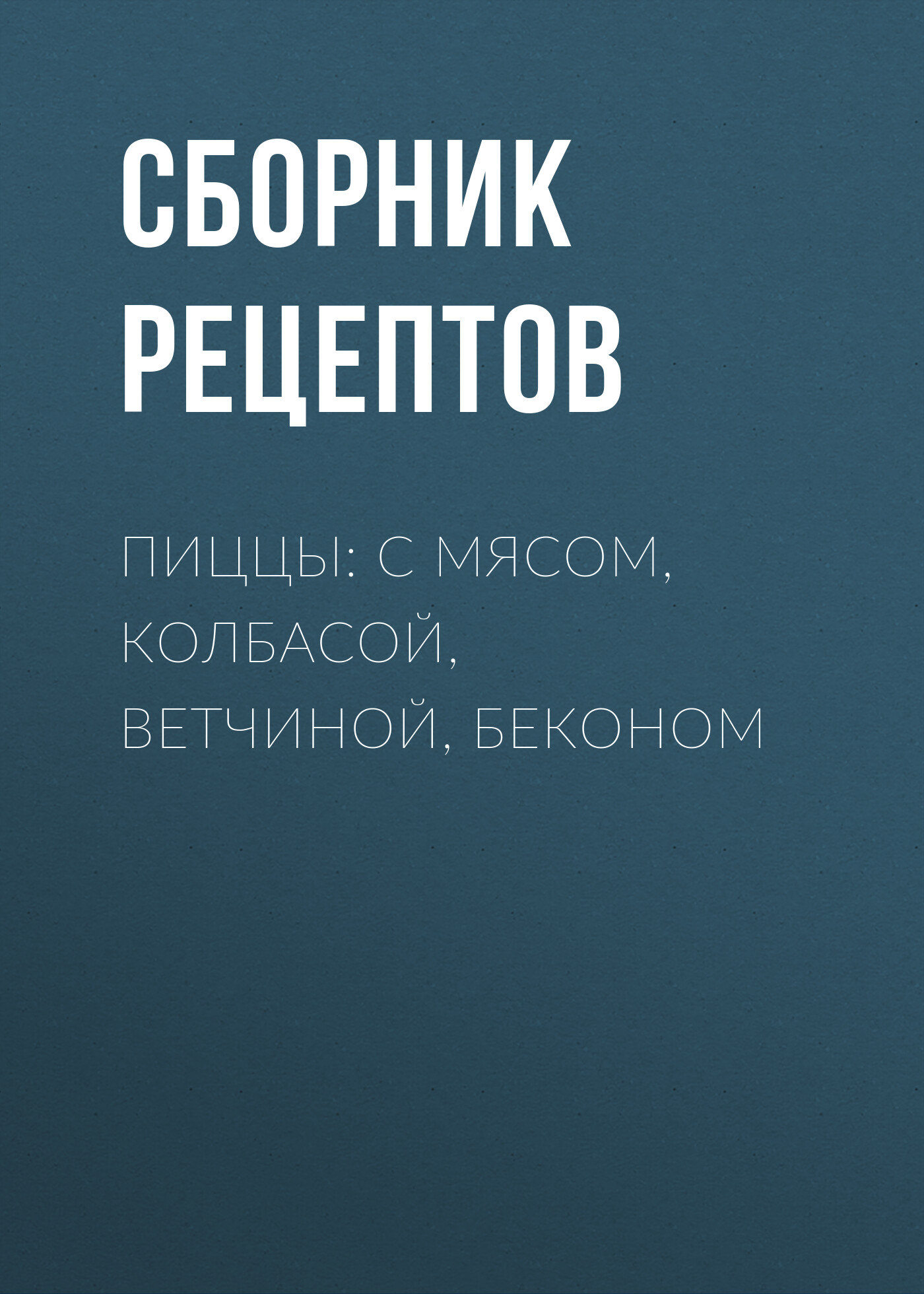 Обложка книги «Пиццы: с мясом, колбасой, ветчиной, беконом»