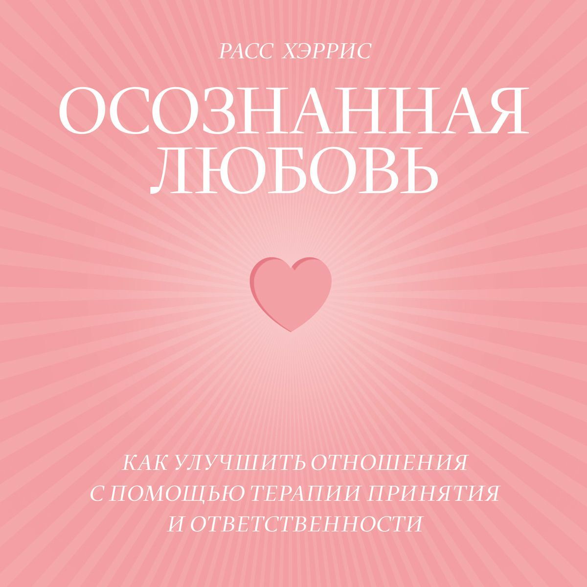 Обложка книги «Осознанная любовь. Как улучшить отношения с помощью терапии принятия и ответственности»