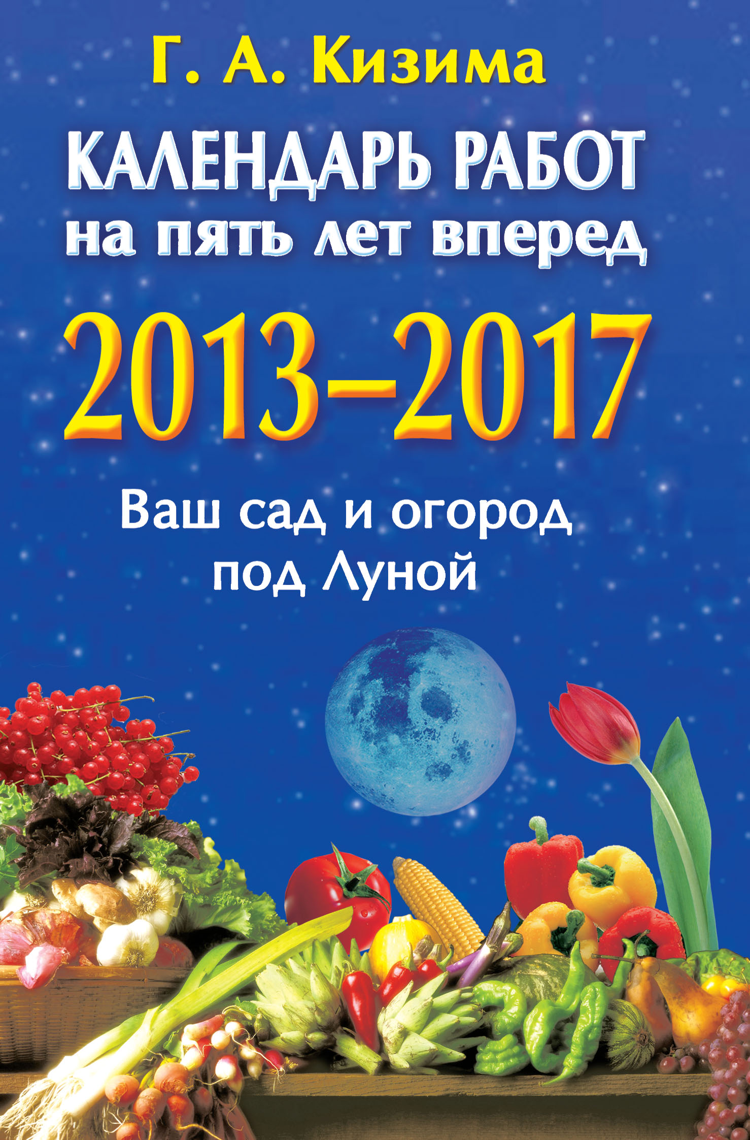 Обложка книги «Календарь работ на 5 лет вперед. 2013-2017. Ваш сад и огород под Луной»