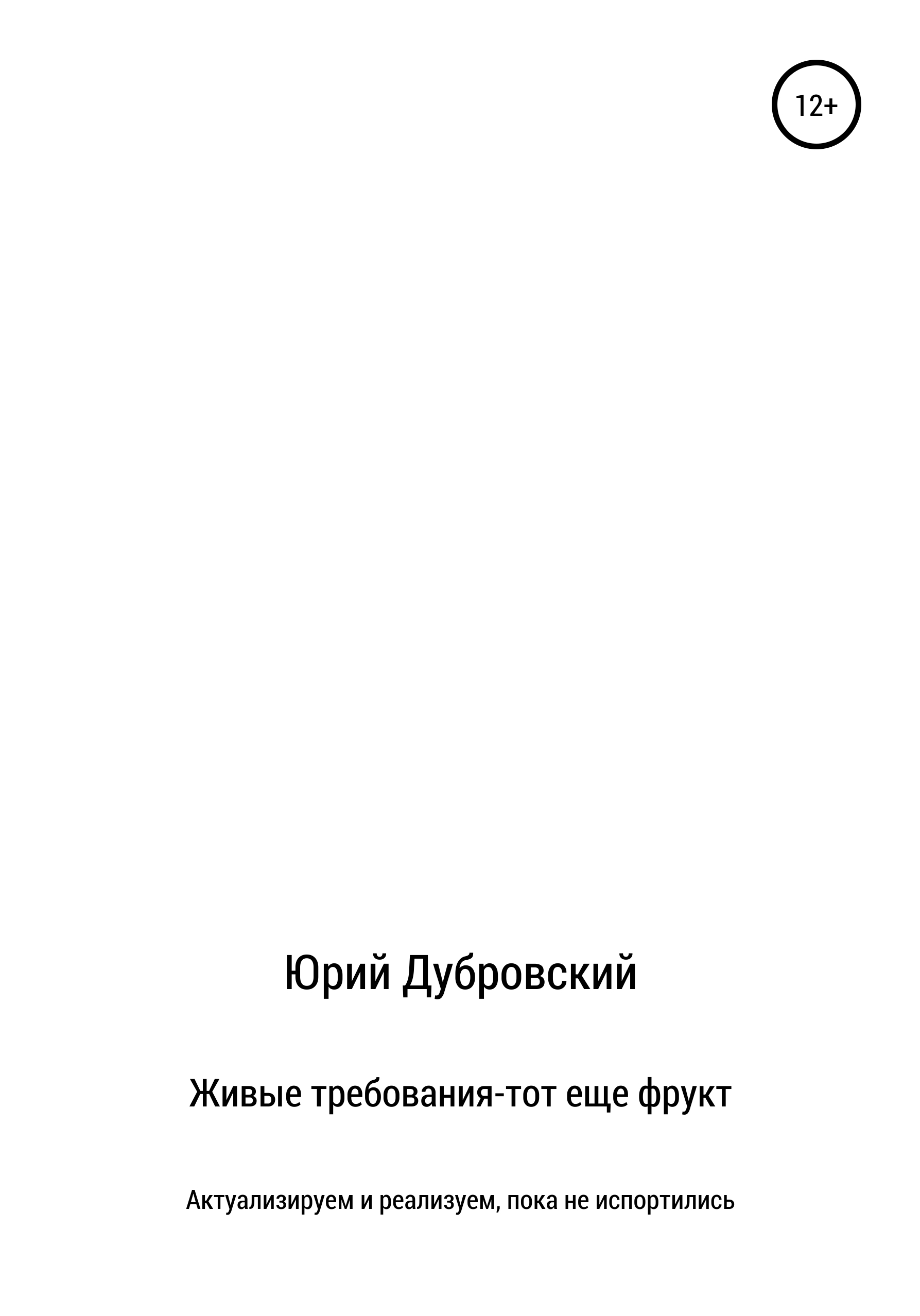 Обложка книги «Живые требования – тот еще фрукт. Актуализируем и реализуем, пока не испортились»