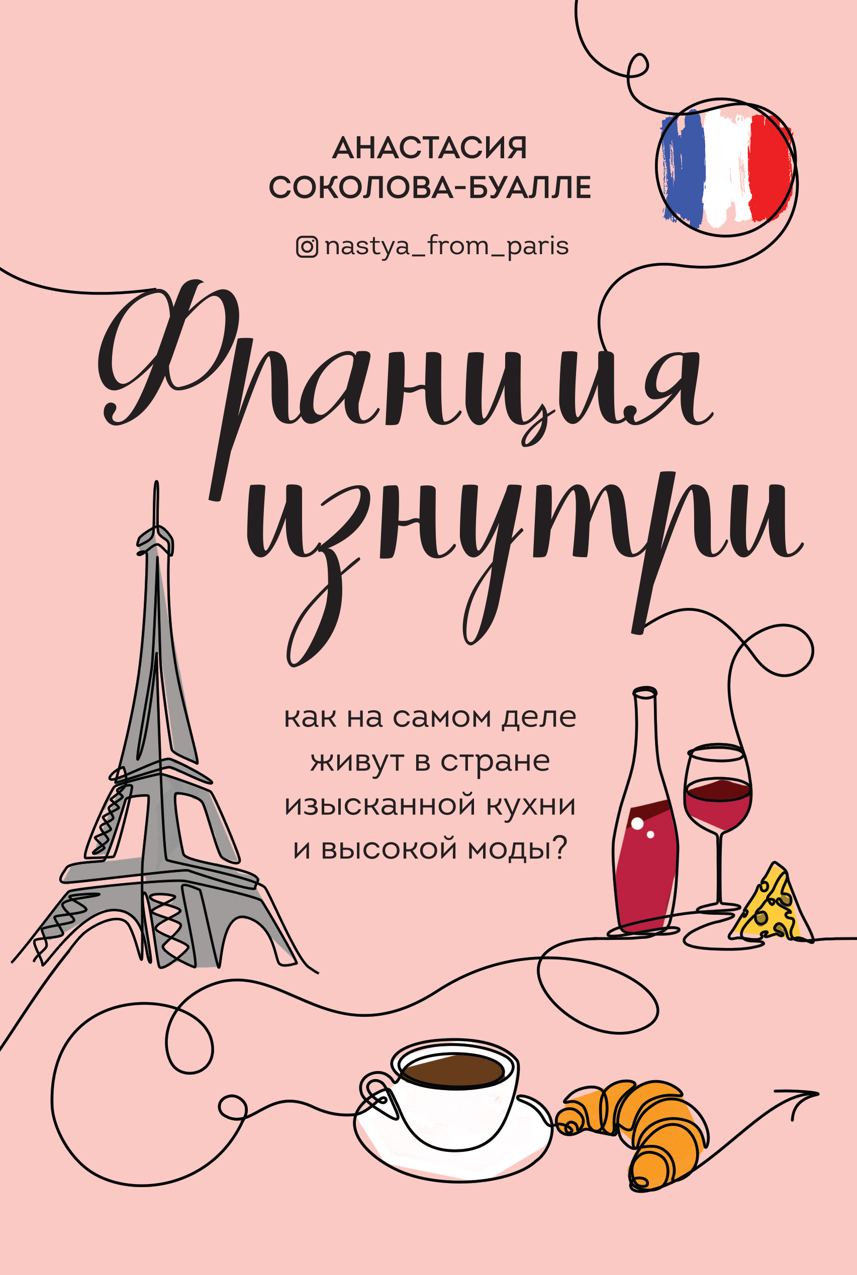 Обложка книги «Франция изнутри. Как на самом деле живут в стране изысканной кухни и высокой моды?»