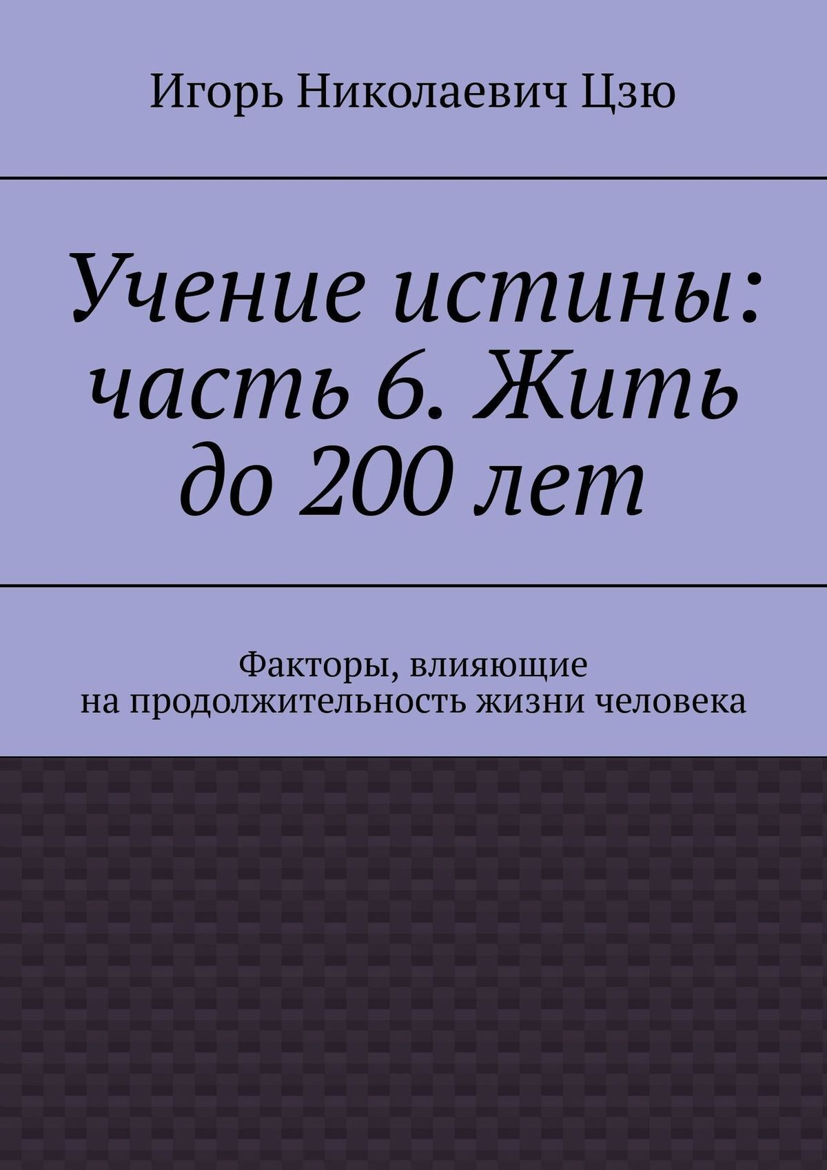 Обложка книги «Учение истины: часть 6. Жить до 200 лет. Факторы, влияющие на продолжительность жизни человека»