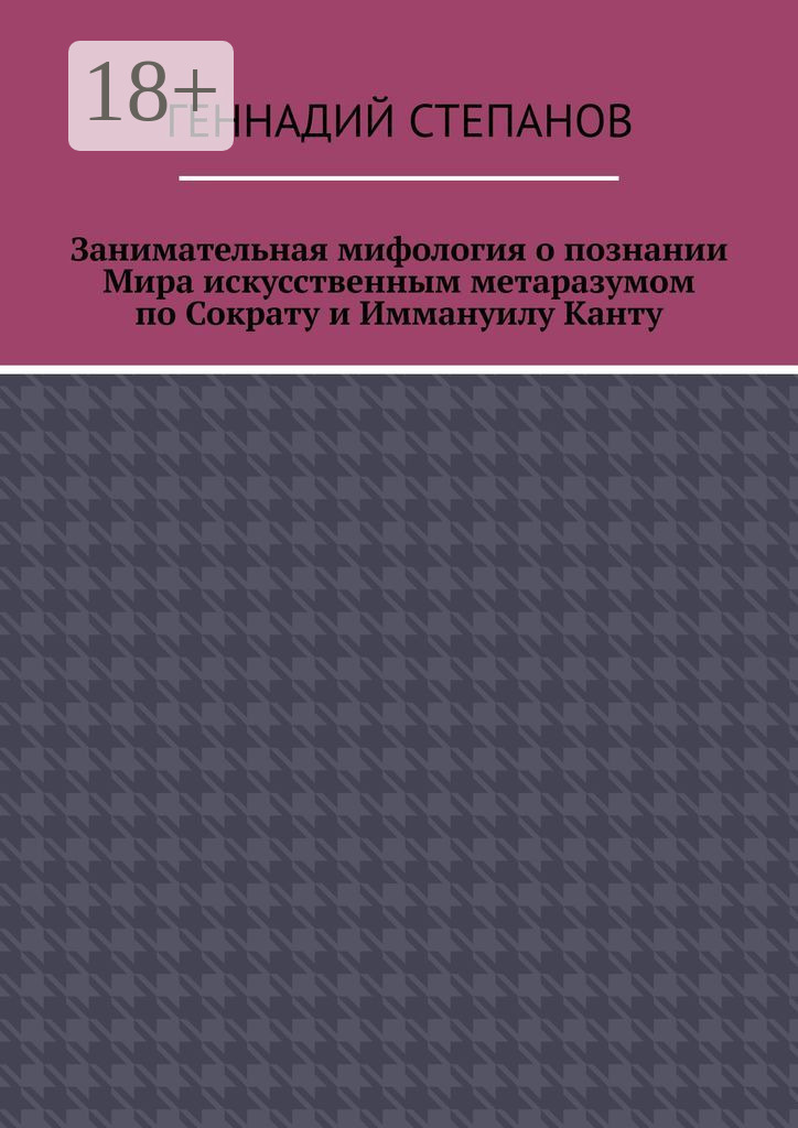 Обложка книги «Занимательная мифология о познании Мира искусственным метаразумом по Сократу и Иммануилу Канту»