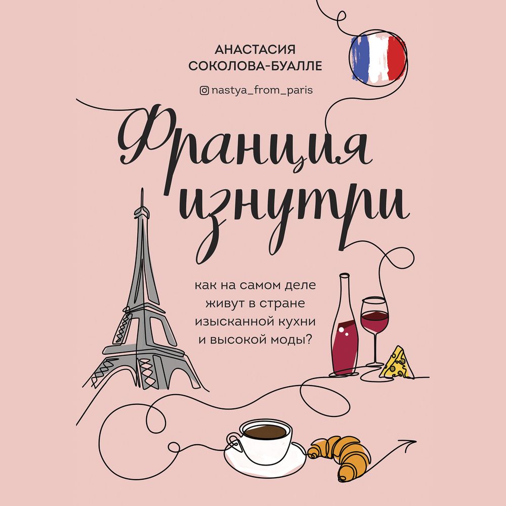 Обложка книги «Франция изнутри. Как на самом деле живут в стране изысканной кухни и высокой моды?»