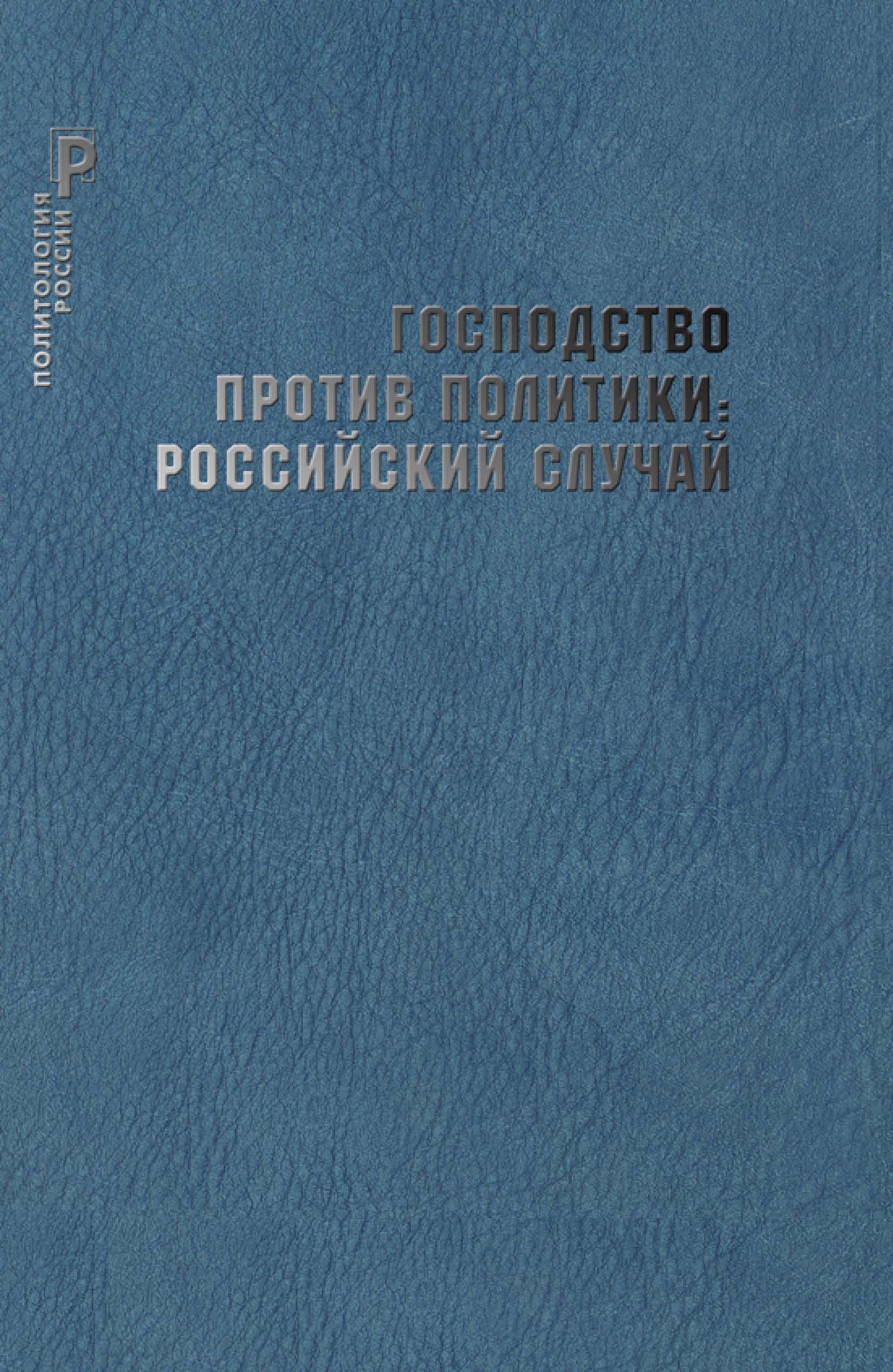 Обложка книги «Господство против политики: российский случай. Эффективность институциональной структуры и потенциал стратегий политических изменений»