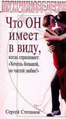 Обложка книги «Что ОН имеет в виду, когда спрашивает: «Хочешь большой, но чистой любви?»»
