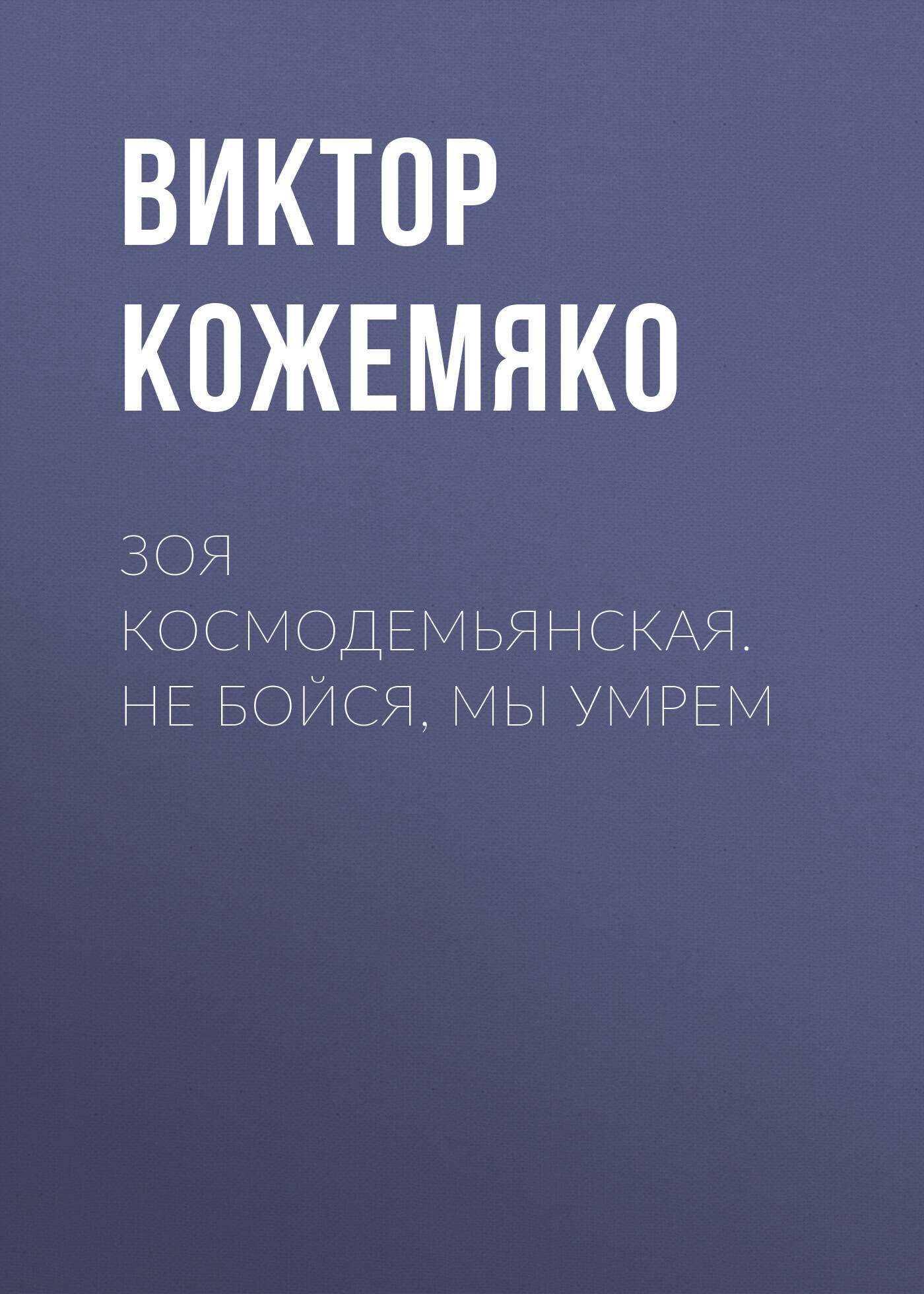 Обложка книги «Зоя Космодемьянская. Не бойся, мы умрем»