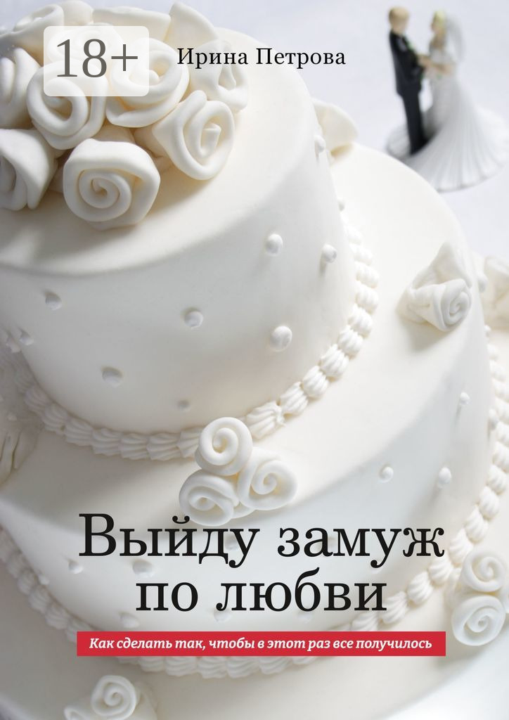 Обложка книги «ВЫЙДУ ЗАМУЖ ПО ЛЮБВИ. Как сделать так, чтобы в этот раз все получилось»
