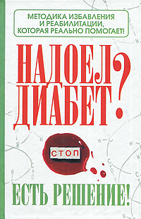 Обложка книги «Надоел диабет? Есть решение! Методика избавления и реабилитации, которая реально помогает!»