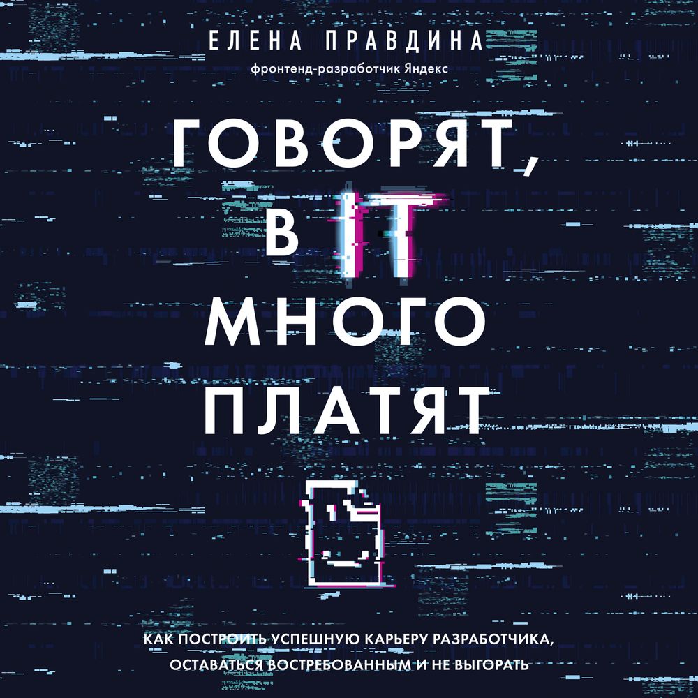 Обложка книги «Говорят, в IT много платят. Как построить успешную карьеру разработчика, оставаться востребованным и не выгорать»