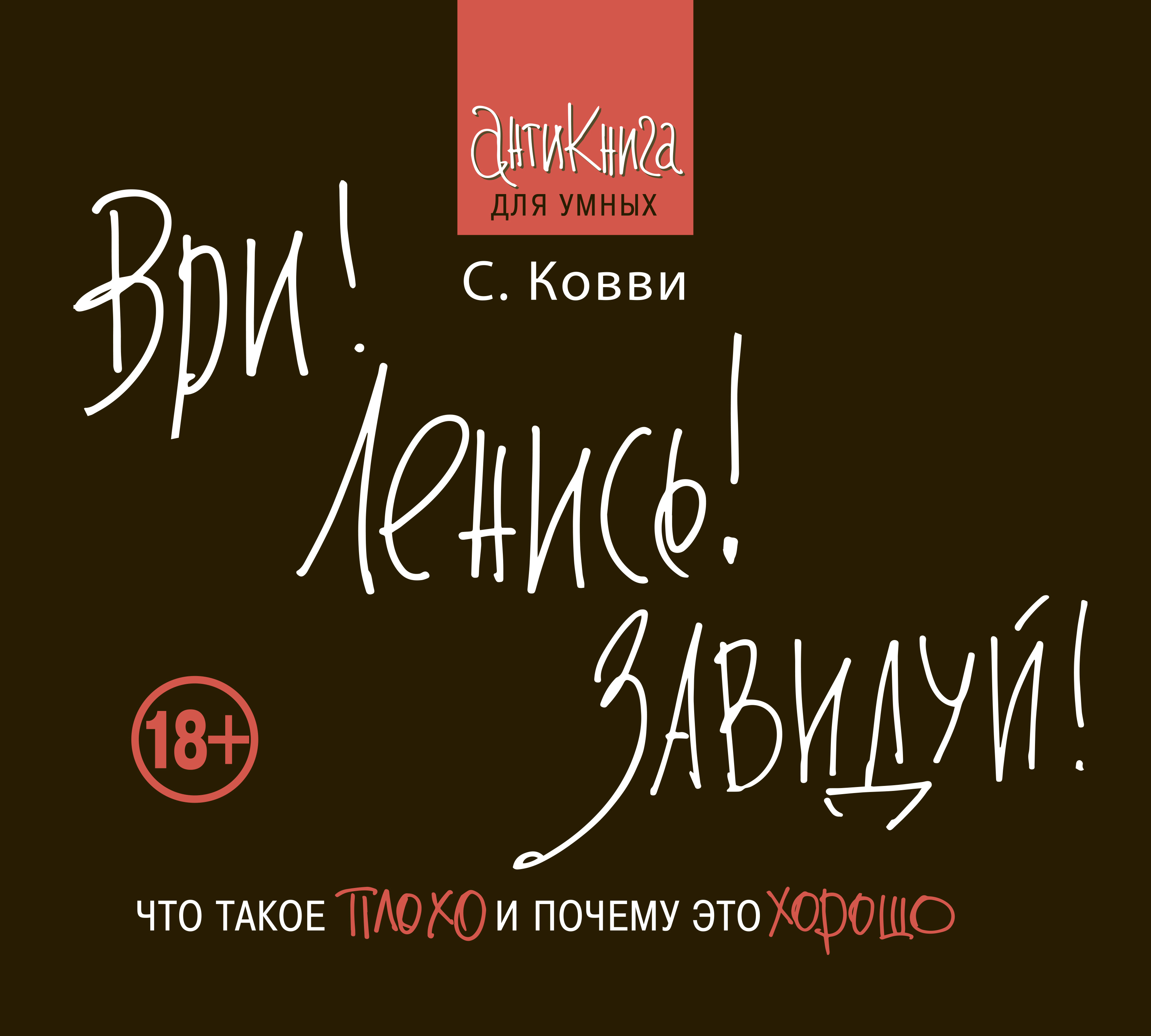 Обложка книги «Ври! Ленись! Завидуй! Что такое плохо и почему это хорошо. Антикнига для умных»