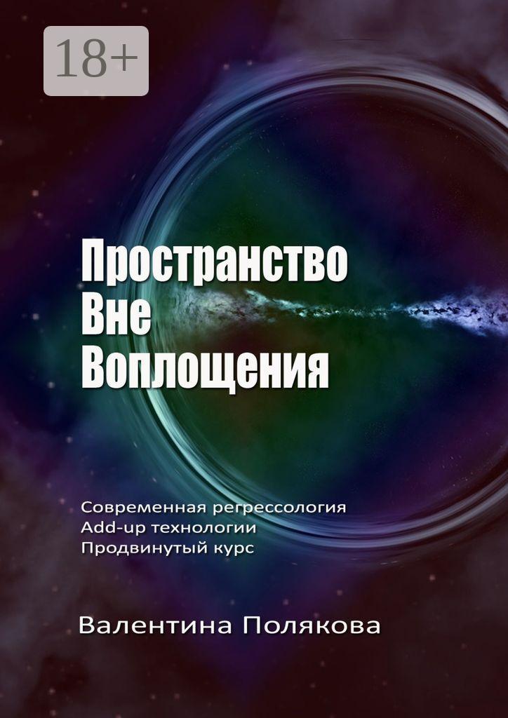 Обложка книги «Пространство вне воплощения. Современная регрессология. Add-Up технологии. Продвинутый курс»