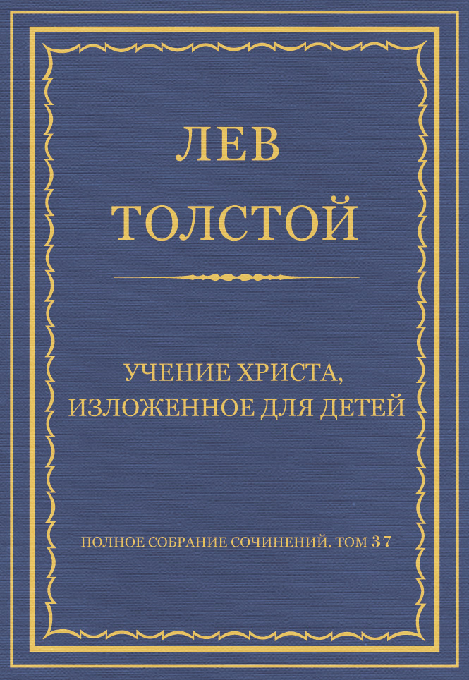 Обложка книги «Полное собрание сочинений. Том 37. Произведения 1906–1910 гг. Учение Христа, изложенное для детей»