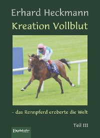 Обложка книги «Kreation Vollblut – das Rennpferd eroberte die Welt. Teil III»