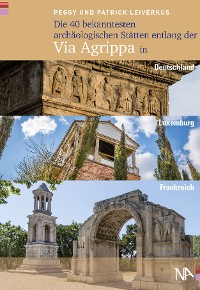 Обложка книги «Die 40 bekanntesten archäologischen Stätten entlang der Via Agrippa in Deutschland, Luxemburg und Frankreich»