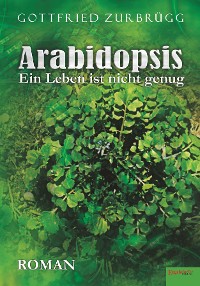 Обложка книги «Arabidopsis – ein Leben ist nicht genug»