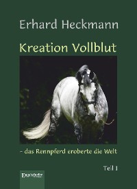 Обложка книги «Kreation Vollblut – das Rennpferd eroberte die Welt (Band 1)»