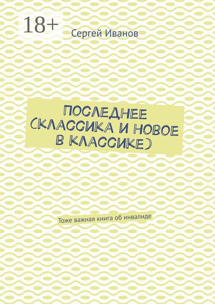 Обложка книги «Последнее (классика и новое в классике). Тоже важная книга об инвалиде»
