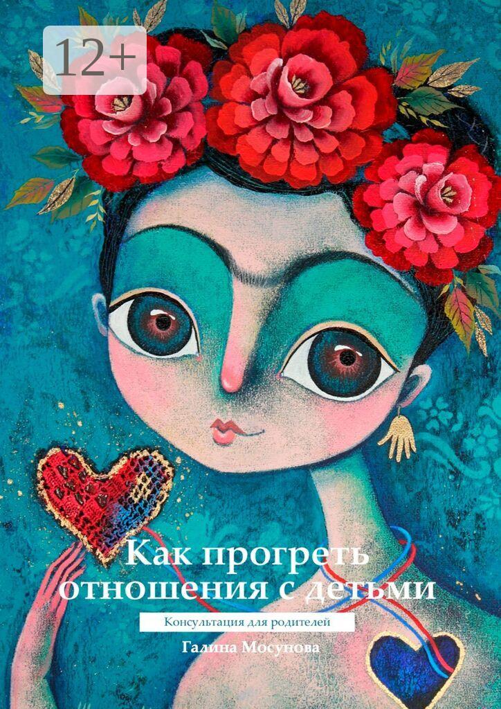 Обложка книги «Как прогреть отношения с детьми. Консультация для родителей»