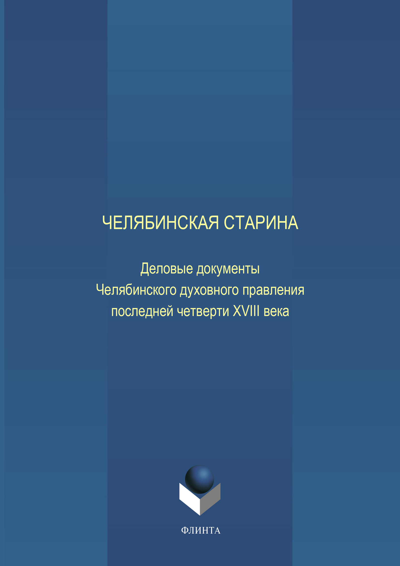 Обложка книги «Челябинская старина: Деловые документы Челябинского духовного правления последней четверти XVIII века. Часть VI»