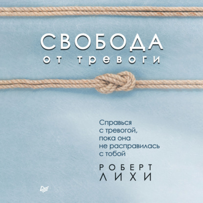 Обложка книги «Свобода от тревоги. Справься с тревогой, пока она не расправилась с тобой»