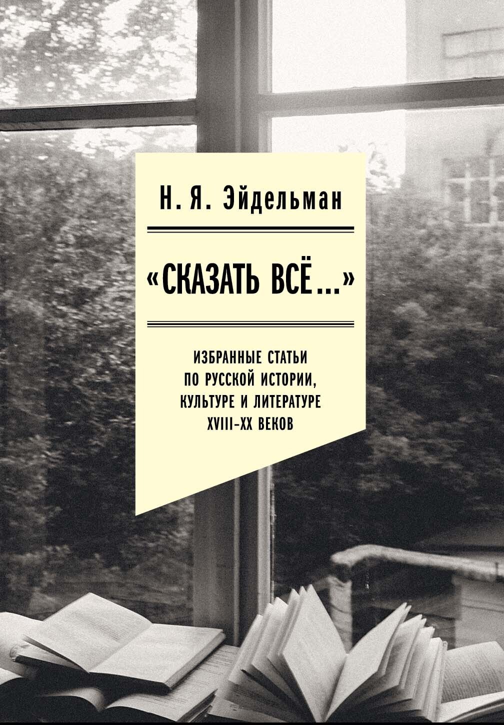 Обложка книги ««Сказать все…»: избранные статьи по русской истории, культуре и литературе XVIII–XX веков»