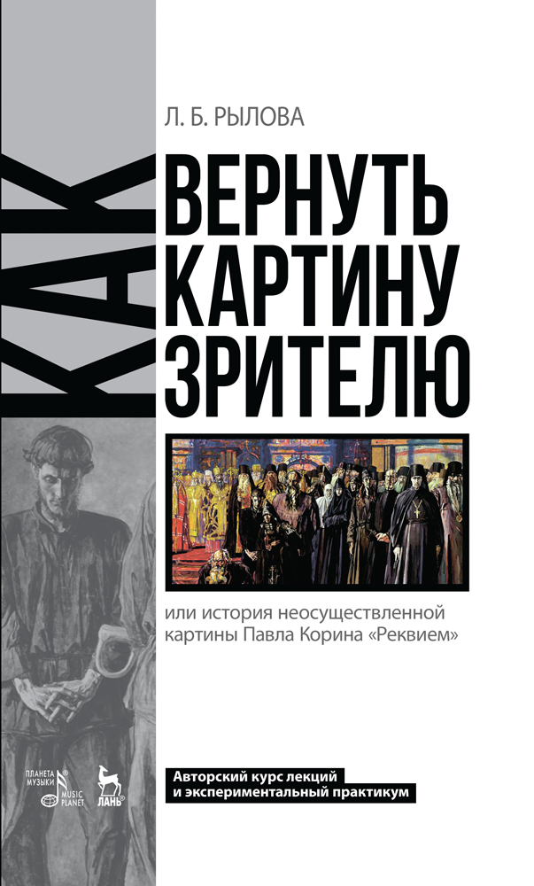 Обложка книги «Как вернуть картину зрителю, или История неосуществленной картины Павла Корина «Реквием». Авторский курс лекций и экспериментальный практикум»