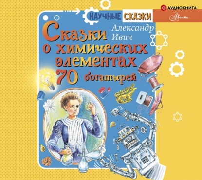 Обложка книги «Сказки о химических элементах. 70 богатырей»