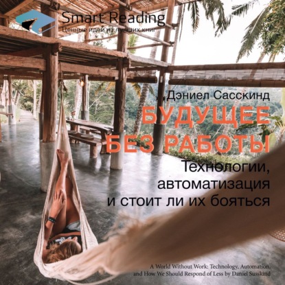 Обложка книги «Ключевые идеи книги: Будущее без работы. Технологии, автоматизация и стоит ли их бояться. Дэниел Сасскинд»