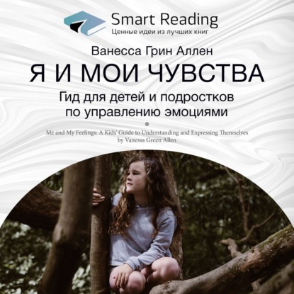 Обложка книги «Ключевые идеи книги: Я и мои чувства. Гид для детей и подростков по управлению эмоциями. Ванесса Грин Аллен»