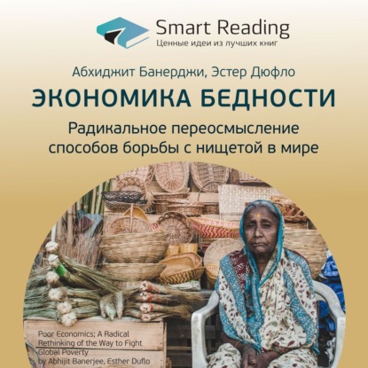Обложка книги «Ключевые идеи книги: Экономика бедности. Радикальное переосмысление способов борьбы с нищетой в мире. Абхиджит Банерджи, Эстер Дюфло»