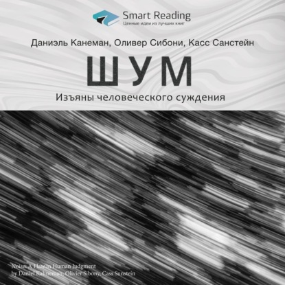 Обложка книги «Ключевые идеи книги: Шум. Изъяны человеческого суждения. Даниэль Канеман, Оливер Сибони, Касс Санстейн»