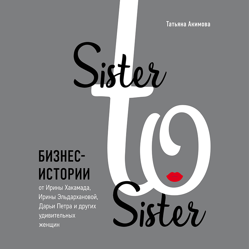 Обложка книги «Sister to sister. Бизнес-истории от Ирины Хакамада, Ирины Эльдархановой, Дарьи Петра и других удивительных женщин»