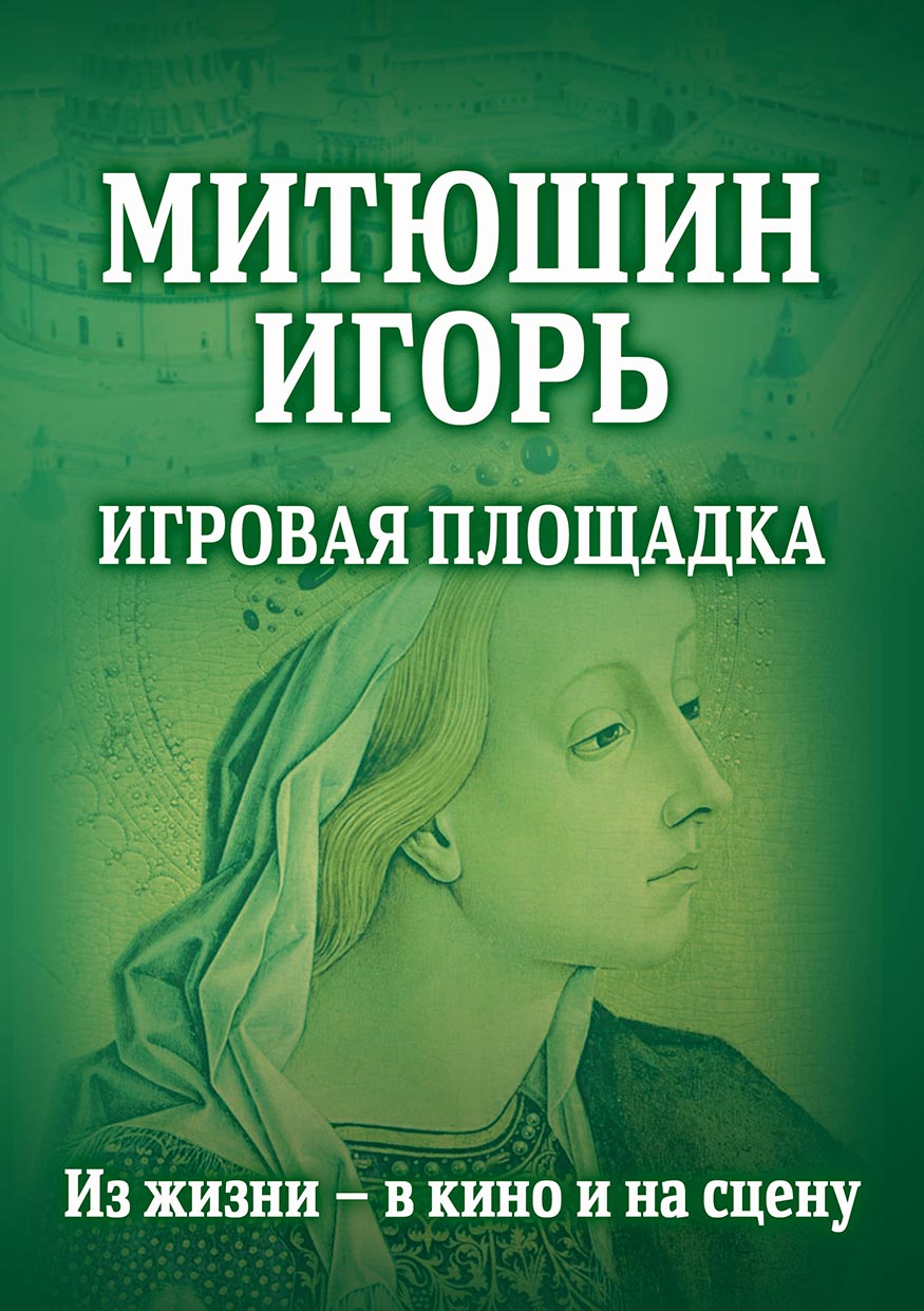 Обложка книги «Митюшин Игорь. Игровая площадка. Из жизни – в кино и на сцену»