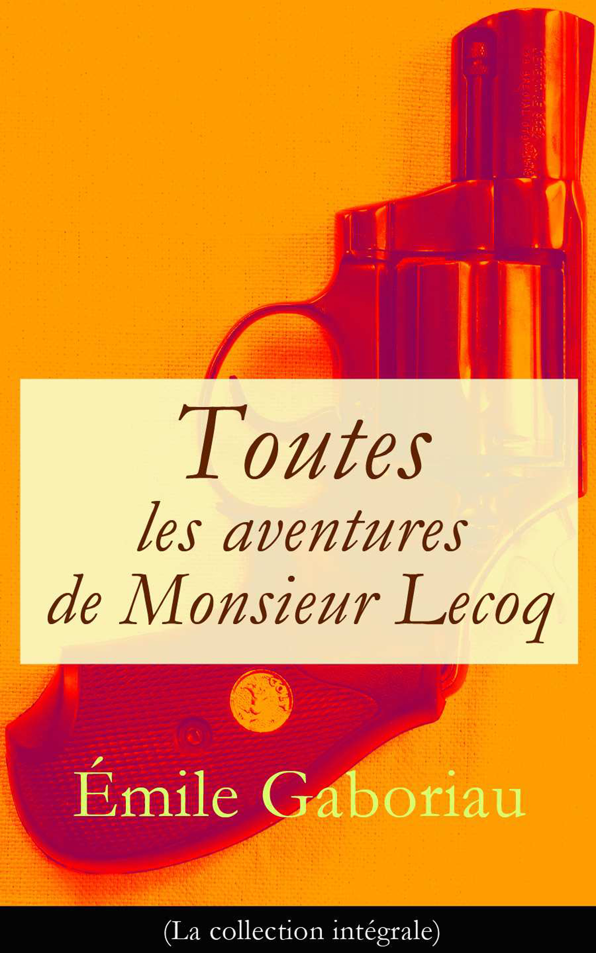 Обложка книги «Toutes les aventures de Monsieur Lecoq (La collection intégrale): L'Affaire Lerouge + Le Crime d'Orcival + Le Dossier 113 + Les Esclaves de Paris + Monsieur Lecoq (I & II)»