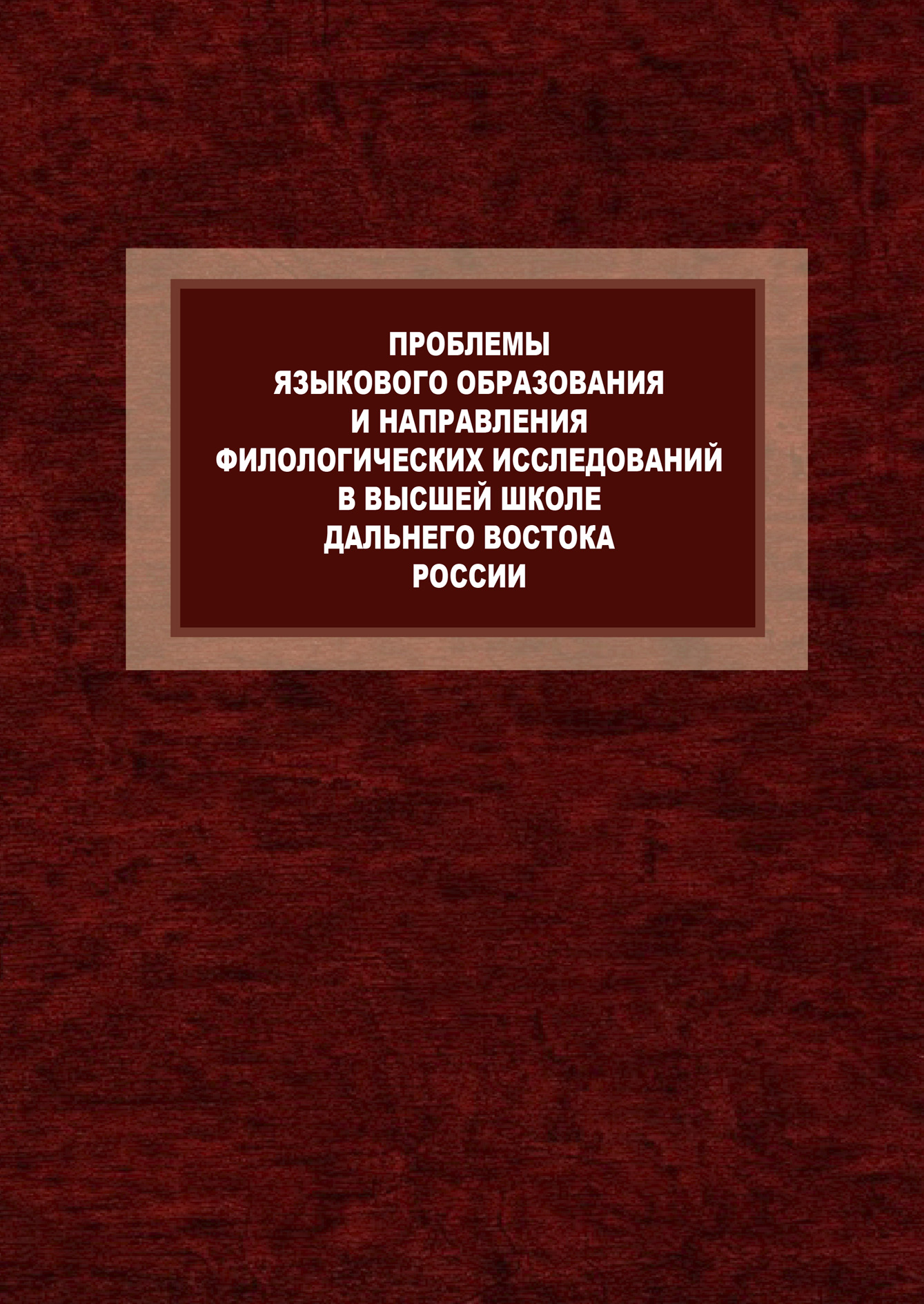 Обложка книги «Проблемы языкового образования и направления филологических исследований в высшей школе Дальнего Востока России. К 80-летию Л.П. Бондаренко и 120-летию Восточного института»