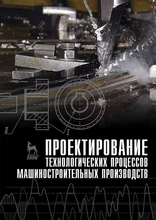 Обложка книги «Проектирование технологических процессов машиностроительных производств»