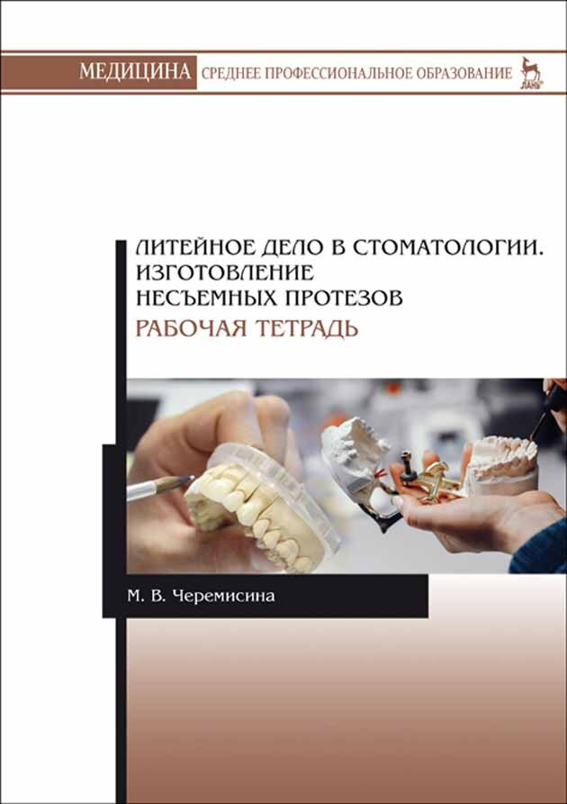 Обложка книги «Литейное дело в стоматологии. Изготовление несъемных протезов. Рабочая тетрадь. Учебное пособие для СПО»